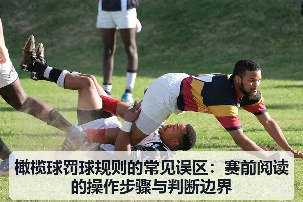 橄榄球罚球规则的常见误区:赛前阅读的操作步骤与判断边界